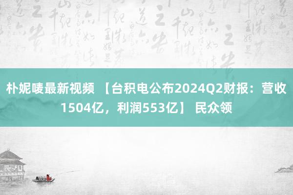 朴妮唛最新视频 【台积电公布2024Q2财报：营收1504亿，利润553亿】 民众领