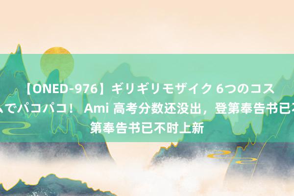 【ONED-976】ギリギリモザイク 6つのコスチュームでパコパコ！ Ami 高考分数还没出，登第奉告书已不时上新