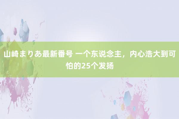 山崎まりあ最新番号 一个东说念主，内心浩大到可怕的25个发扬