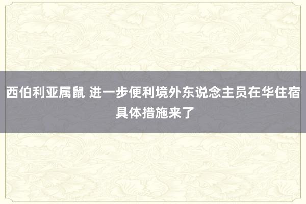 西伯利亚属鼠 进一步便利境外东说念主员在华住宿 具体措施来了