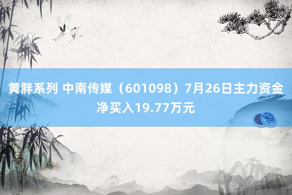 黄胖系列 中南传媒（601098）7月26日主力资金净买入19.77万元