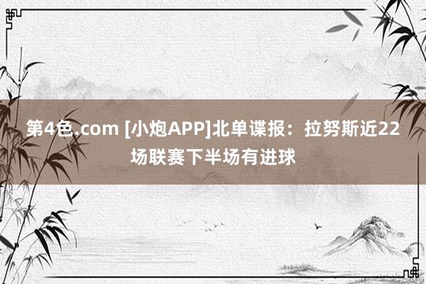 第4色.com [小炮APP]北单谍报：拉努斯近22场联赛下半场有进球