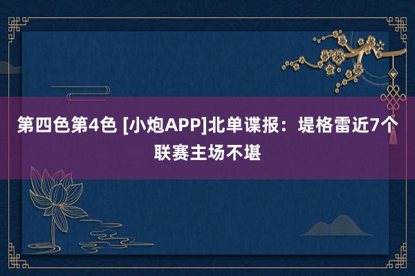 第四色第4色 [小炮APP]北单谍报：堤格雷近7个联赛主场不堪