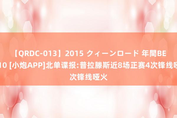 【QRDC-013】2015 クィーンロード 年間BEST10 [小炮APP]北单谍报:普拉滕斯近8场正赛4次锋线哑火