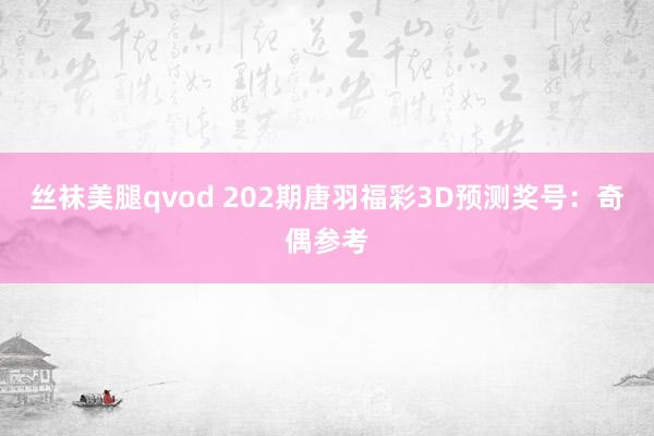 丝袜美腿qvod 202期唐羽福彩3D预测奖号：奇偶参考