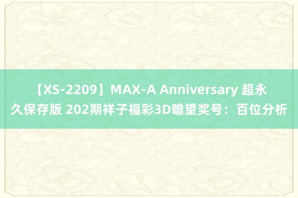 【XS-2209】MAX-A Anniversary 超永久保存版 202期祥子福彩3D瞻望奖号：百位分析