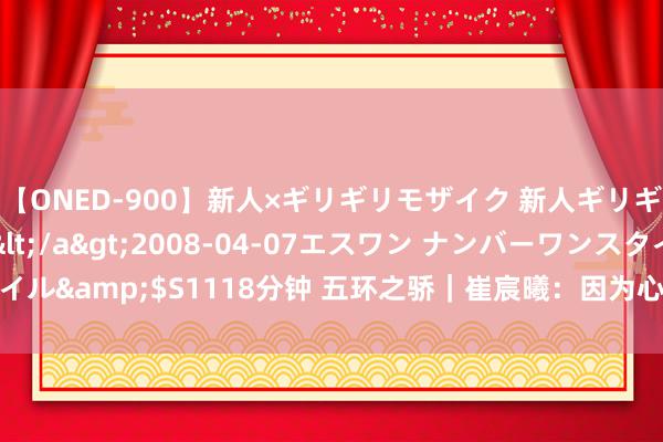 【ONED-900】新人×ギリギリモザイク 新人ギリギリモザイク Ami</a>2008-04-07エスワン ナンバーワンスタイル&$S1118分钟 五环之骄｜崔宸曦：因为心爱&#32;就要一直滑下去