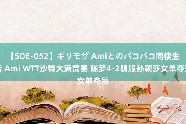 【SOE-052】ギリモザ Amiとのパコパコ同棲生活 Ami WTT沙特大满贯赛 陈梦4-2驯服孙颖莎女单夺冠