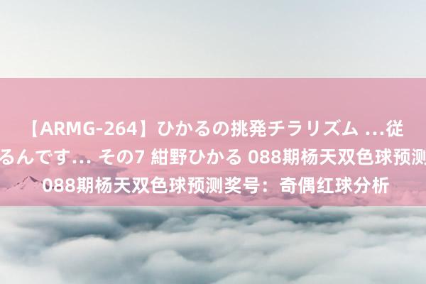 【ARMG-264】ひかるの挑発チラリズム …従妹が小悪魔すぎて困るんです… その7 紺野ひかる 088期杨天双色球预测奖号：奇偶红球分析