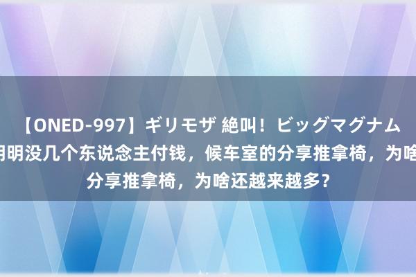 【ONED-997】ギリモザ 絶叫！ビッグマグナムFUCK Ami 明明没几个东说念主付钱，候车室的分享推拿椅，为啥还越来越多？