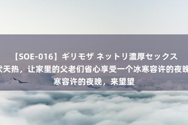 【SOE-016】ギリモザ ネットリ濃厚セックス Ami 三伏天热，让家里的父老们省心享受一个冰寒容许的夜晚，来望望