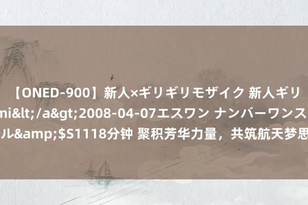 【ONED-900】新人×ギリギリモザイク 新人ギリギリモザイク Ami</a>2008-04-07エスワン ナンバーワンスタイル&$S1118分钟 聚积芳华力量，共筑航天梦思——第二届航上帝题音乐节推崇官宣