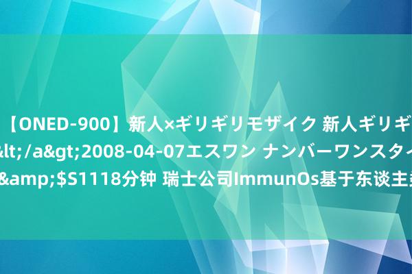 【ONED-900】新人×ギリギリモザイク 新人ギリギリモザイク Ami</a>2008-04-07エスワン ナンバーワンスタイル&$S1118分钟 瑞士公司ImmunOs基于东谈主类白细胞抗原变体确立免疫扶植卵白