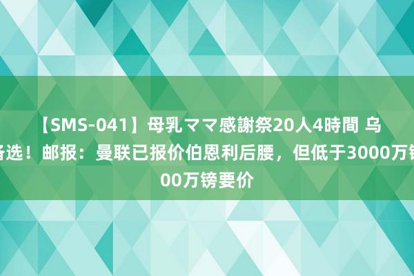 【SMS-041】母乳ママ感謝祭20人4時間 乌加特备选！邮报：曼联已报价伯恩利后腰，但低于3000万镑要价