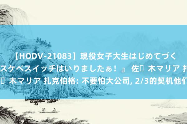 【HODV-21083】現役女子大生はじめてづくしのセックス 『私のドスケベスイッチはいりましたぁ！』 佐々木マリア 扎克伯格: 不要怕大公司, 2/3的契机他们都错过了