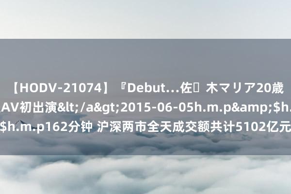 【HODV-21074】『Debut…佐々木マリア20歳』 現役女子大生AV初出演</a>2015-06-05h.m.p&$h.m.p162分钟 沪深两市全天成交额共计5102亿元 力源信息成交额居首