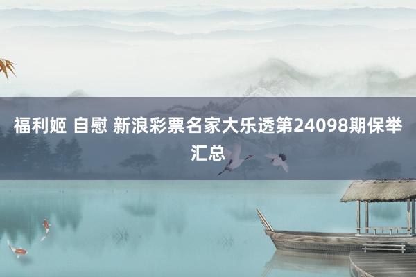 福利姬 自慰 新浪彩票名家大乐透第24098期保举汇总