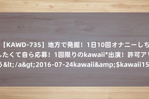 【KAWD-735】地方で発掘！1日10回オナニーしちゃう絶倫少女がセックスしたくて自ら応募！1回限りのkawaii*出演！許可アリAV発売 佐々木ゆう</a>2016-07-24kawaii&$kawaii151分钟 东说念主工智能视立矫正：旨趣与本事