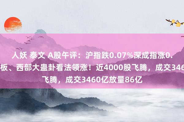 人妖 泰文 A股午评：沪指跌0.07%深成指涨0.34%，固态电板、西部大蛊卦看法领涨！近4000股飞腾，成交3460亿放量86亿